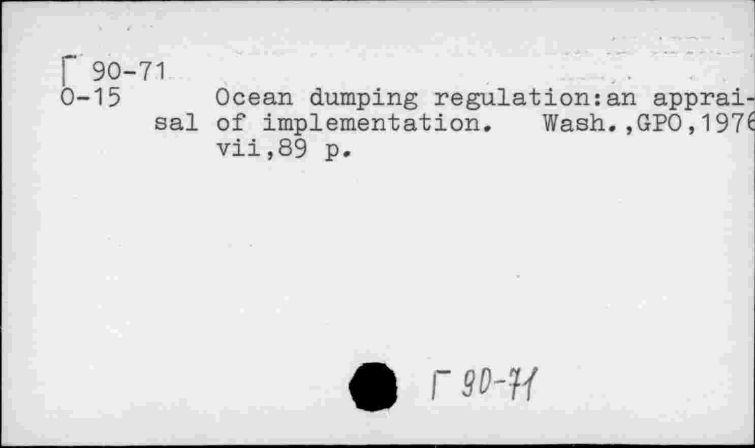 ﻿r 90-71
0-15
sal
Ocean dumping regulation:an apprai-of implementation. Wash.,GPO,197( vii,89 p.